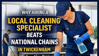 Why Hiring a Local Cleaning Specialist Beats National Chains in Twickenham